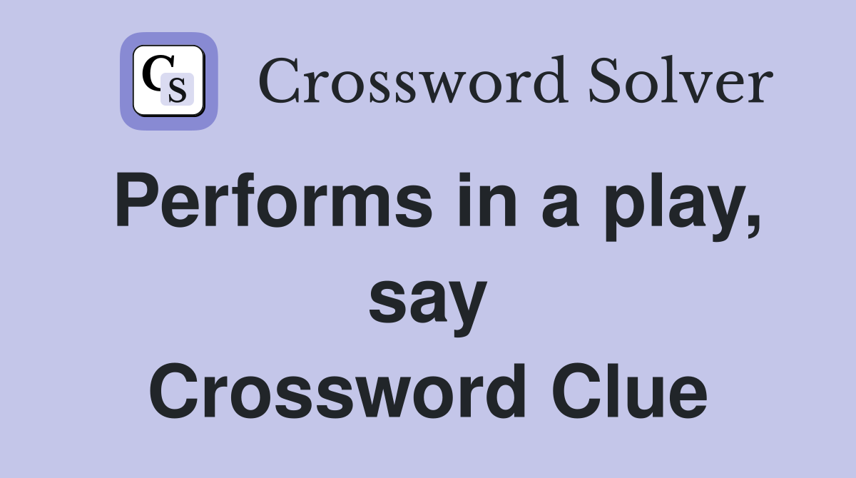 Performs in a play, say Crossword Clue