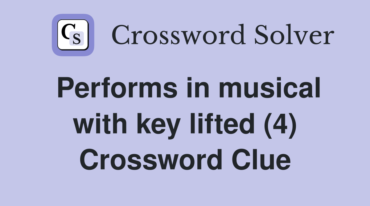 Performs in musical with key lifted (4) Crossword Clue