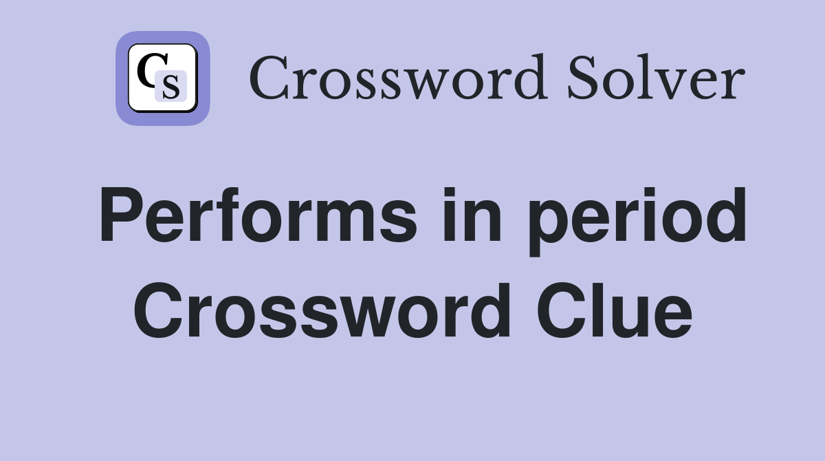 Performs in period Crossword Clue