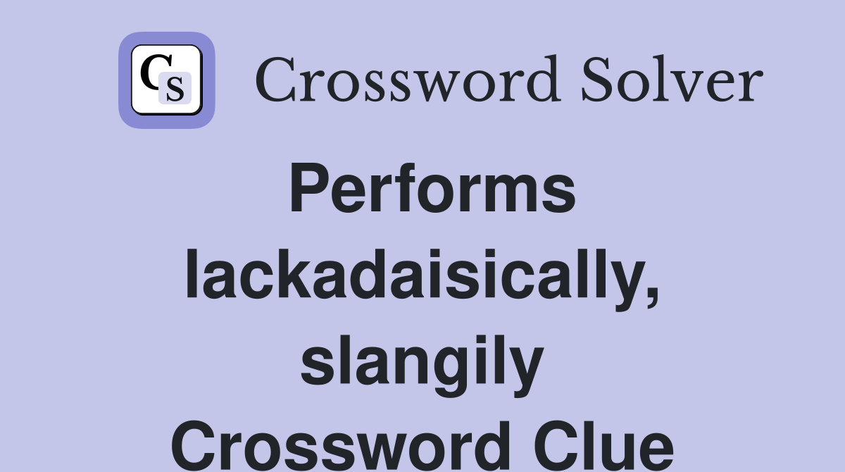Performs lackadaisically, slangily Crossword Clue