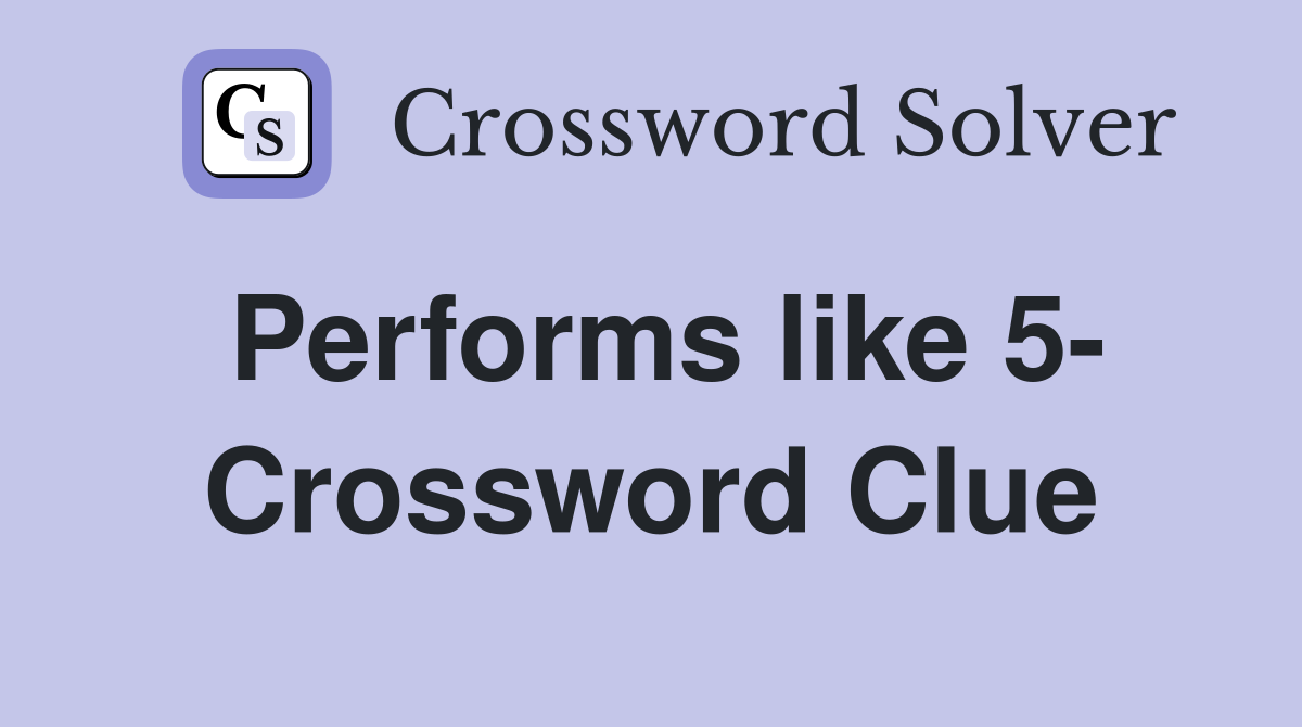 Performs like 5- Crossword Clue