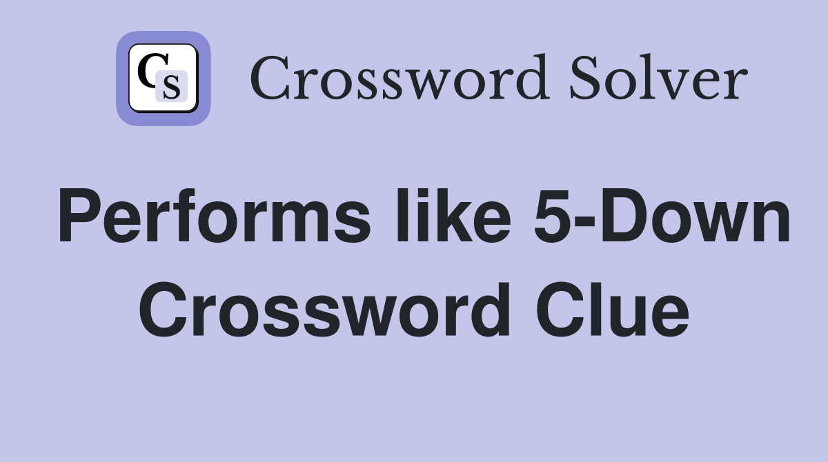 Performs like 5-Down Crossword Clue