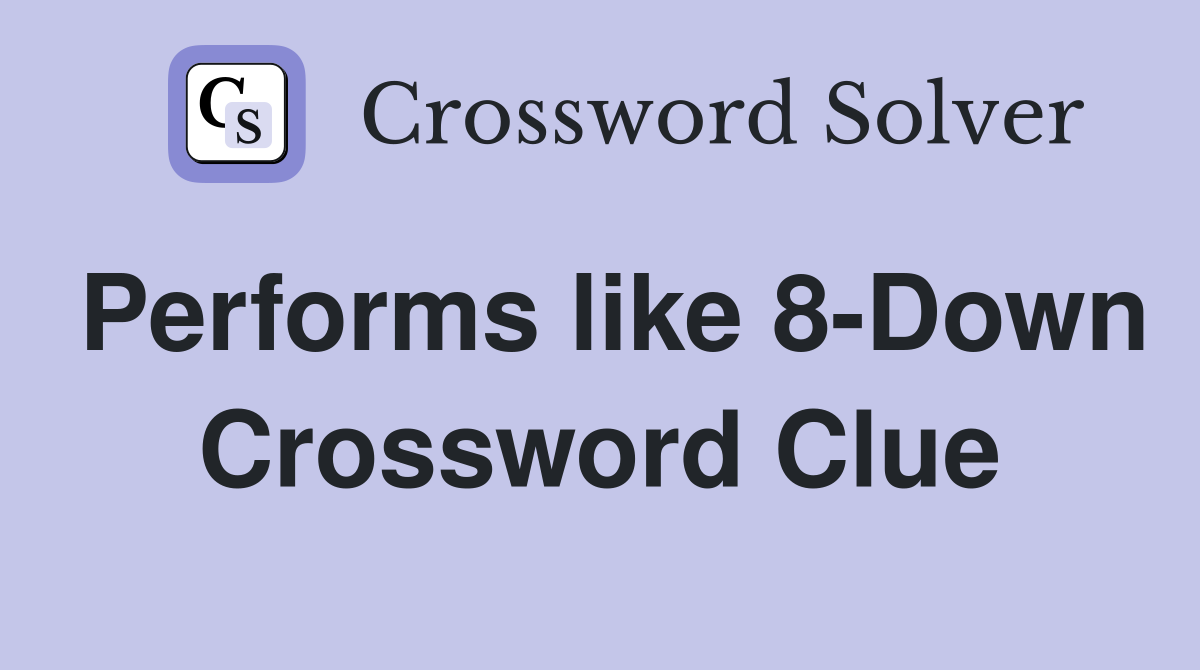 Performs like 8-Down Crossword Clue