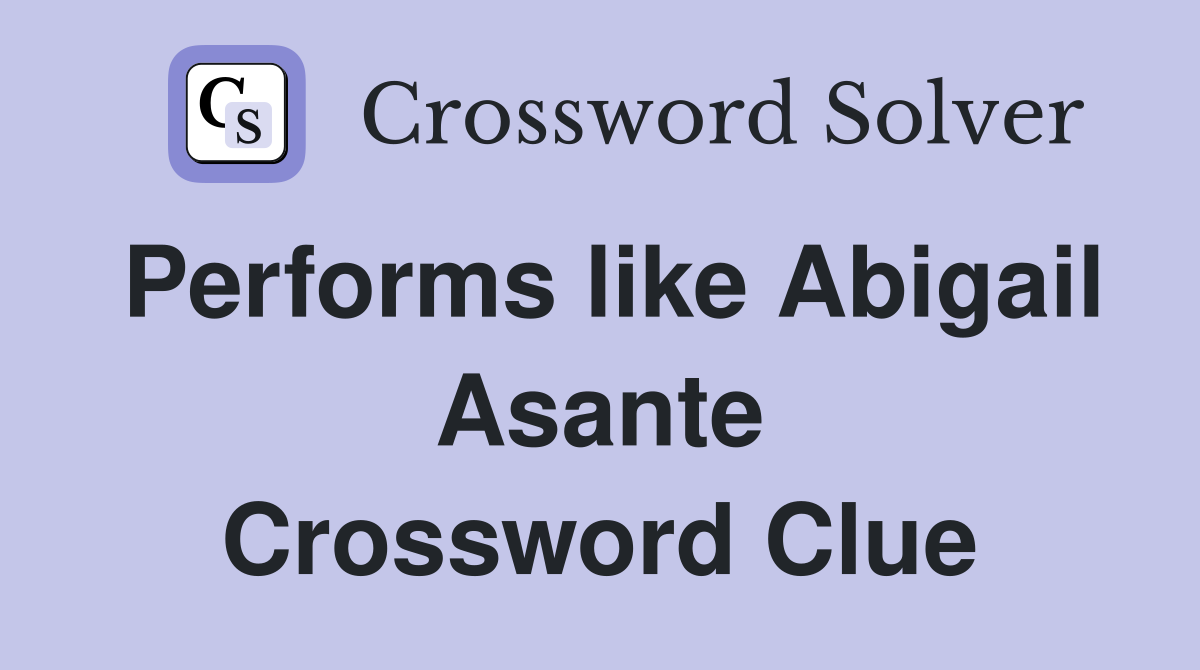 Performs like Abigail Asante Crossword Clue