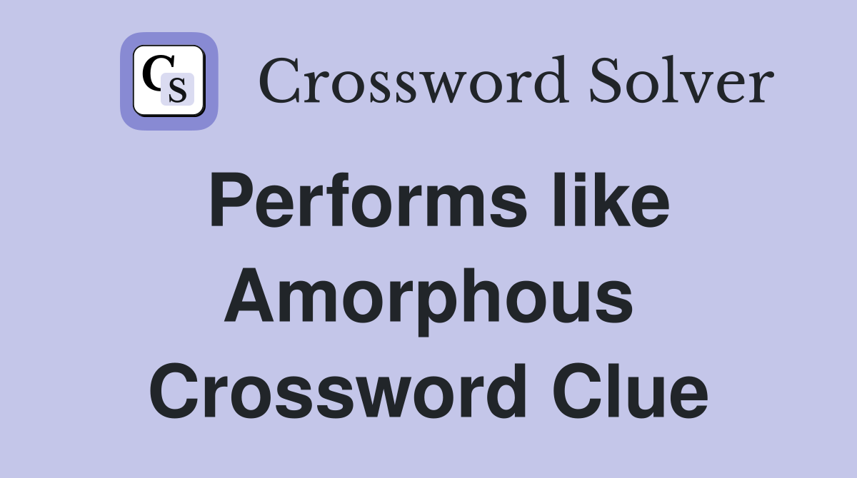 Performs like Amorphous Crossword Clue