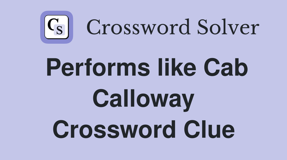 Performs like Cab Calloway Crossword Clue