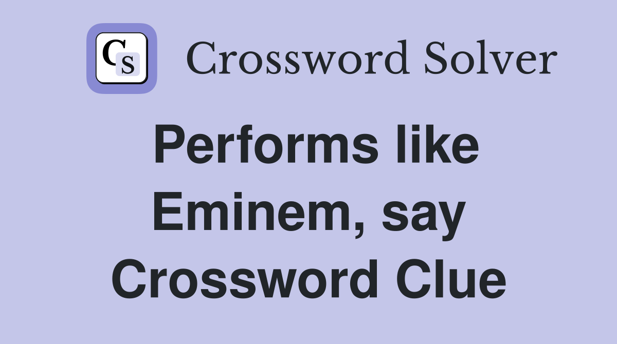 Performs like Eminem, say Crossword Clue