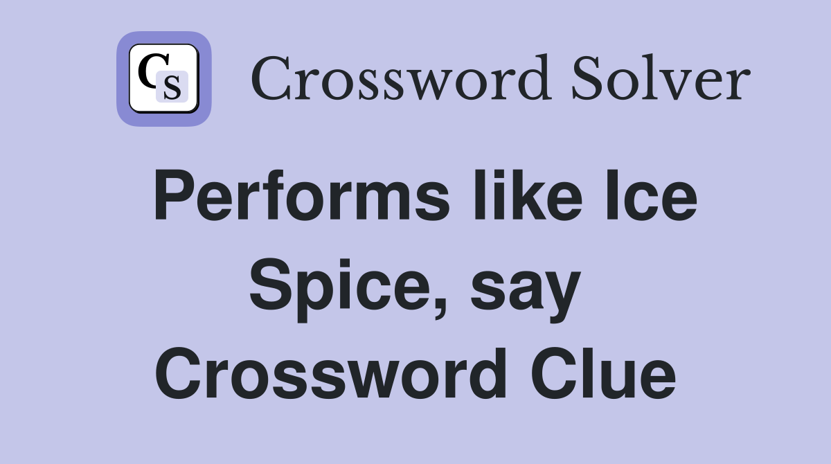 Performs like Ice Spice, say Crossword Clue