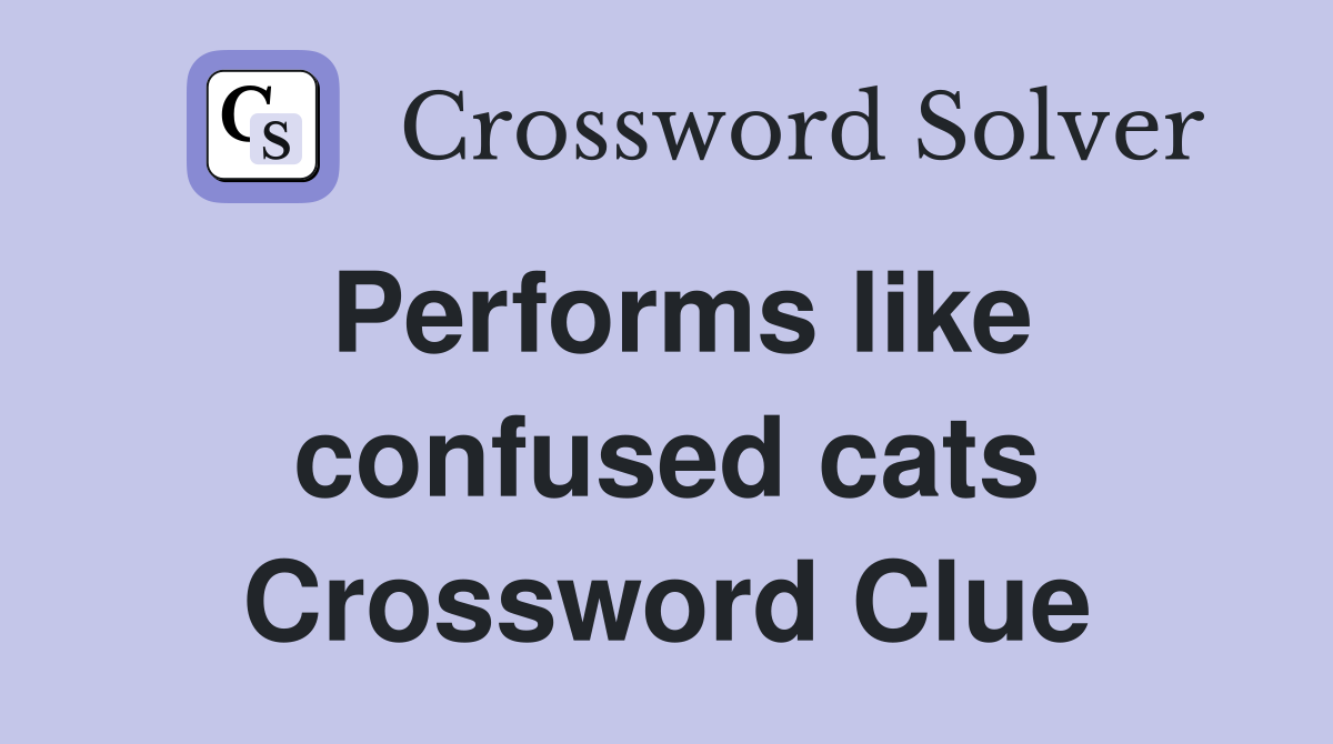 Performs like confused cats Crossword Clue