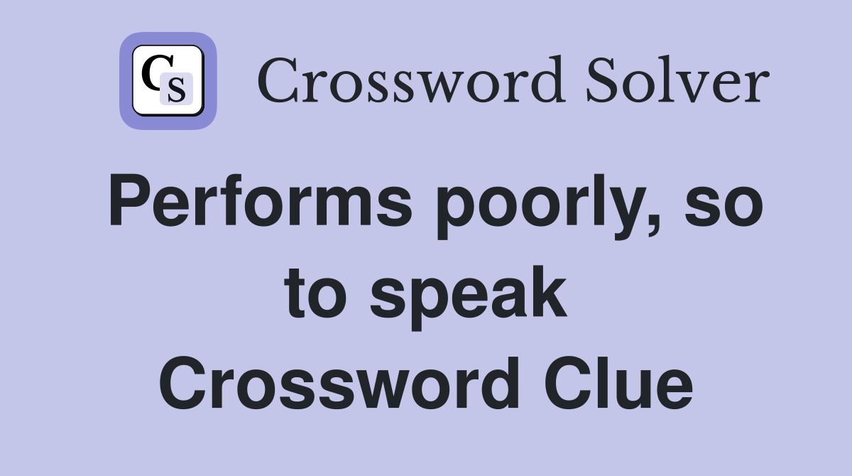 Performs poorly, so to speak Crossword Clue