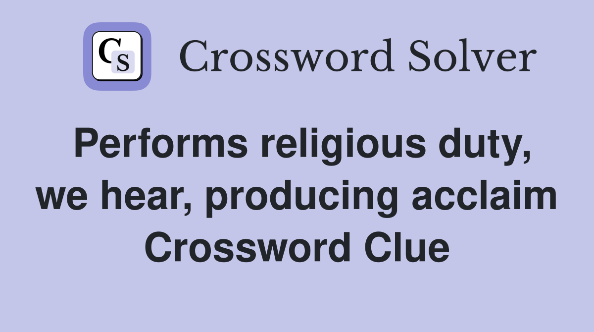 Performs religious duty, we hear, producing acclaim Crossword Clue