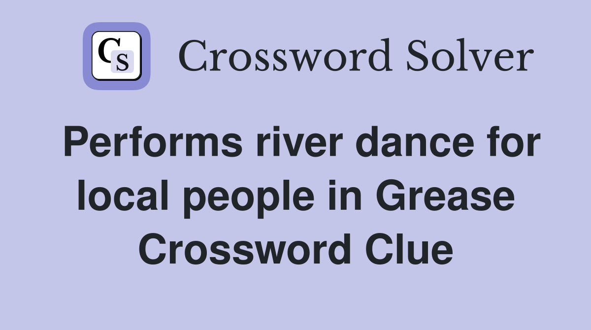 Performs river dance for local people in Grease Crossword Clue