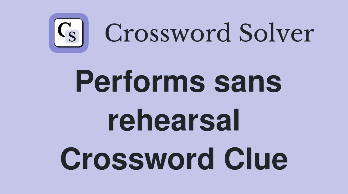 Performs sans rehearsal Crossword Clue