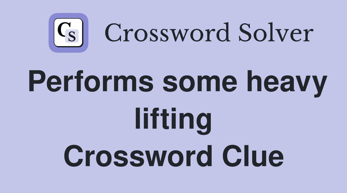 Performs some heavy lifting Crossword Clue