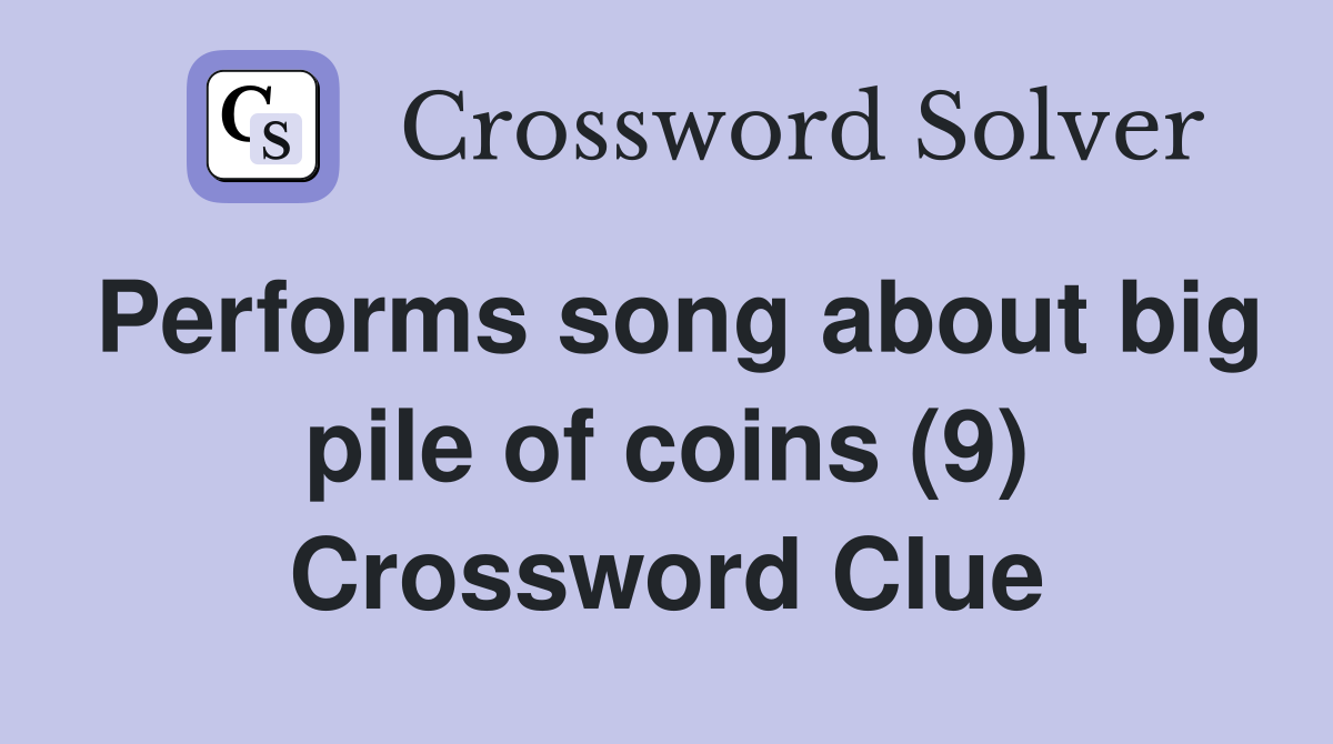 Performs song about big pile of coins (9) Crossword Clue