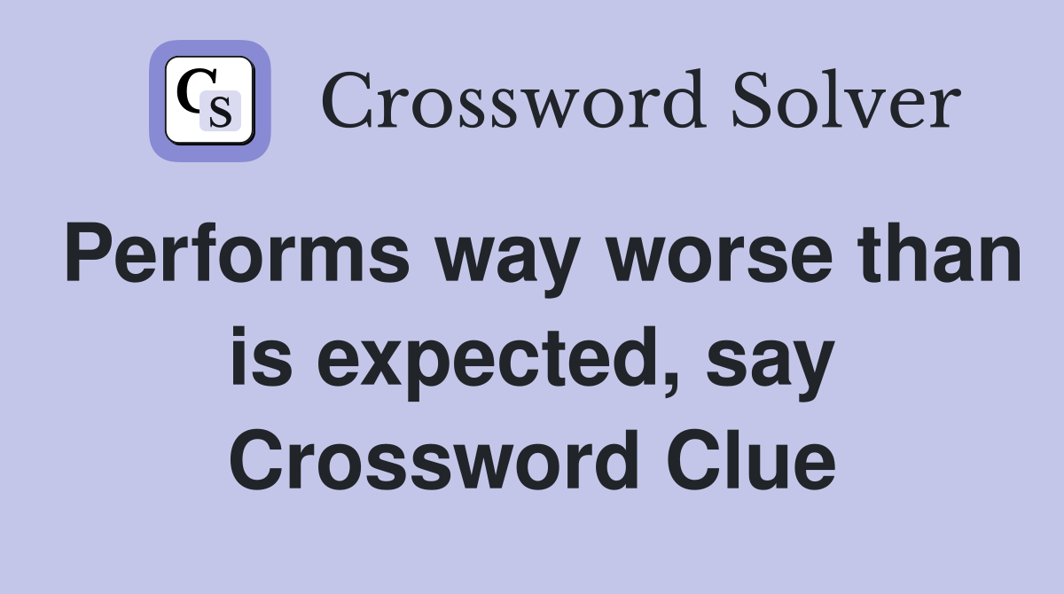 Performs way worse than is expected, say Crossword Clue