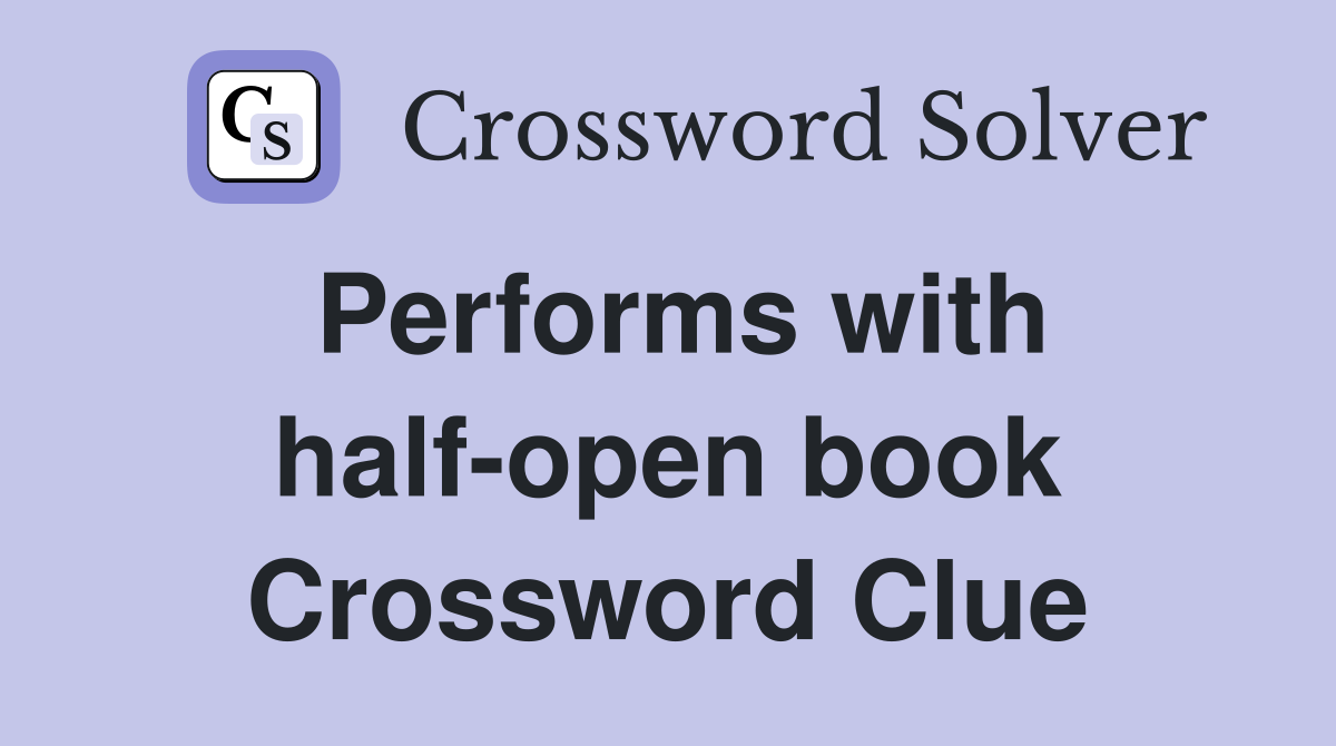 Performs with half-open book Crossword Clue