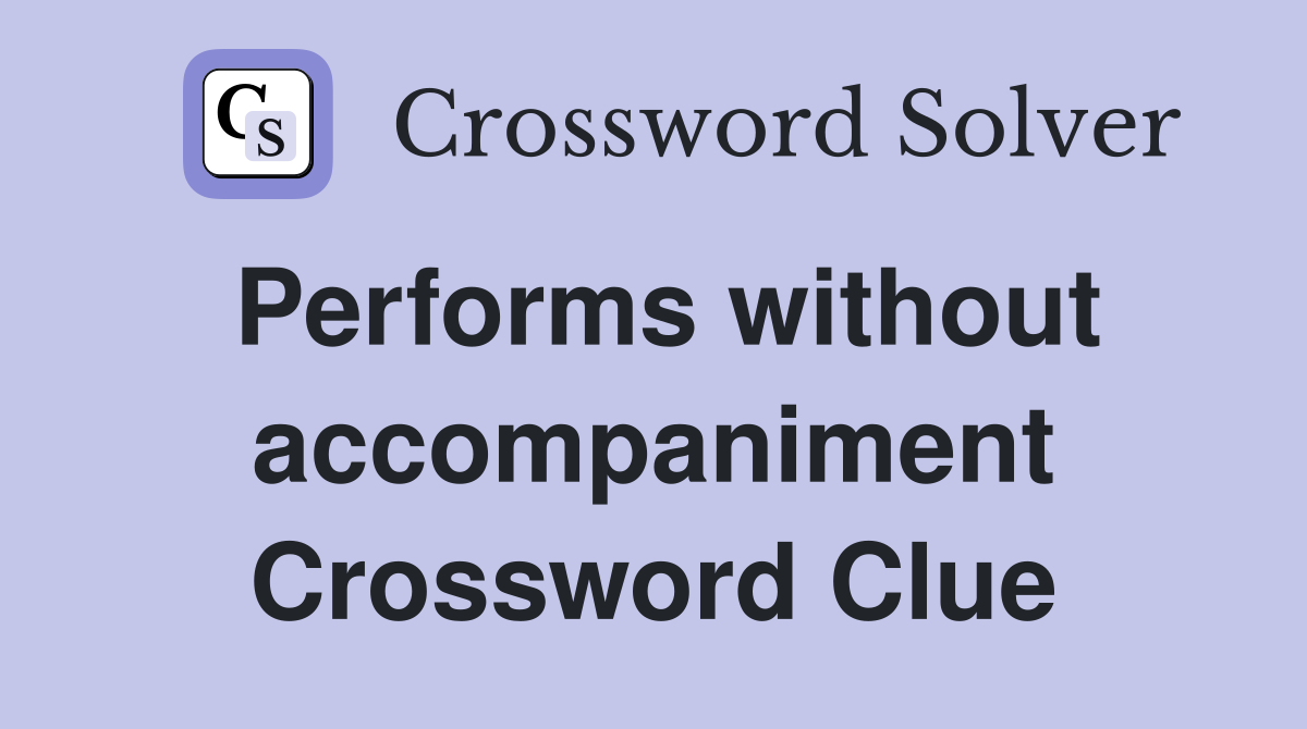 Performs without accompaniment Crossword Clue
