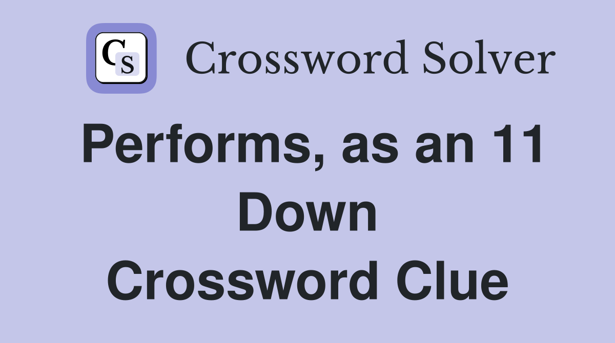 Performs, as an 11 Down Crossword Clue