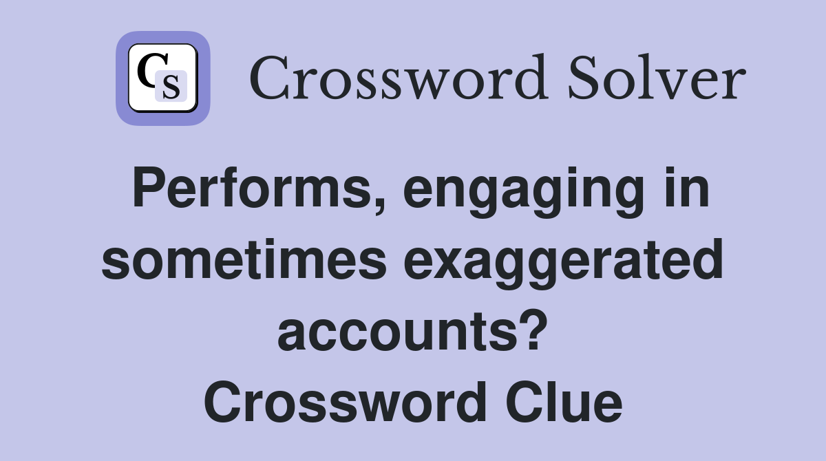 Performs, engaging in sometimes exaggerated accounts? Crossword Clue