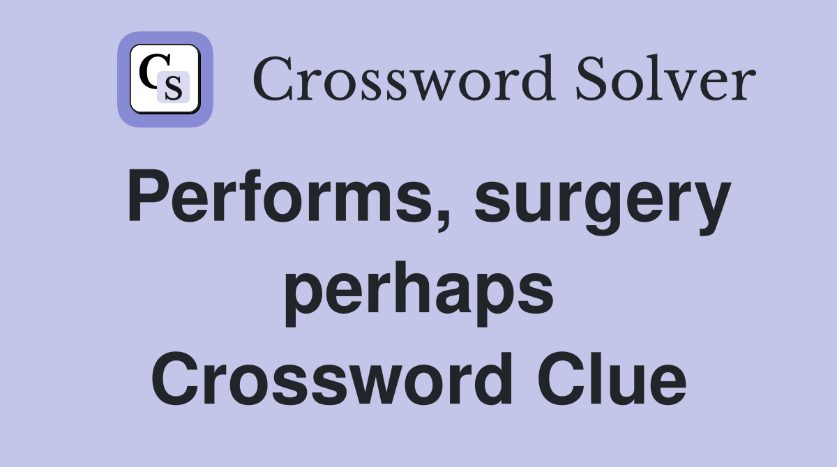 Performs, surgery perhaps Crossword Clue