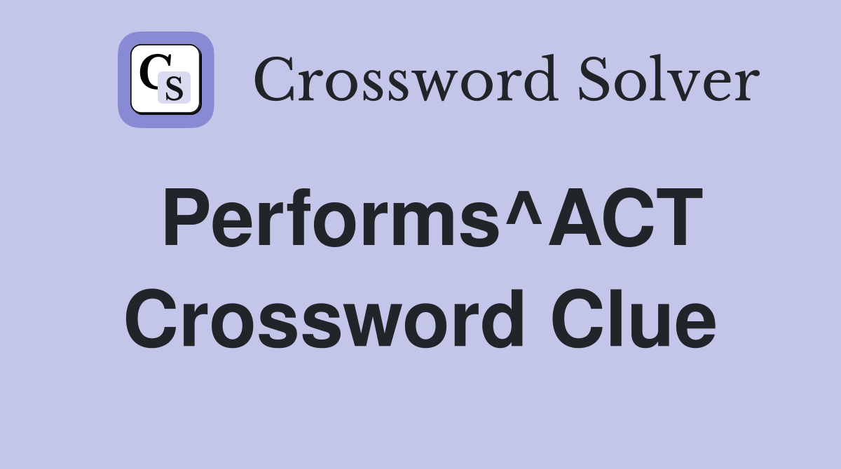 Performs^ACT Crossword Clue