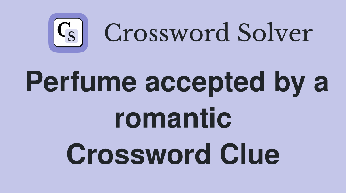 Perfume accepted by a romantic Crossword Clue