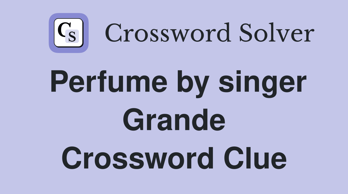 Perfume by singer Grande Crossword Clue