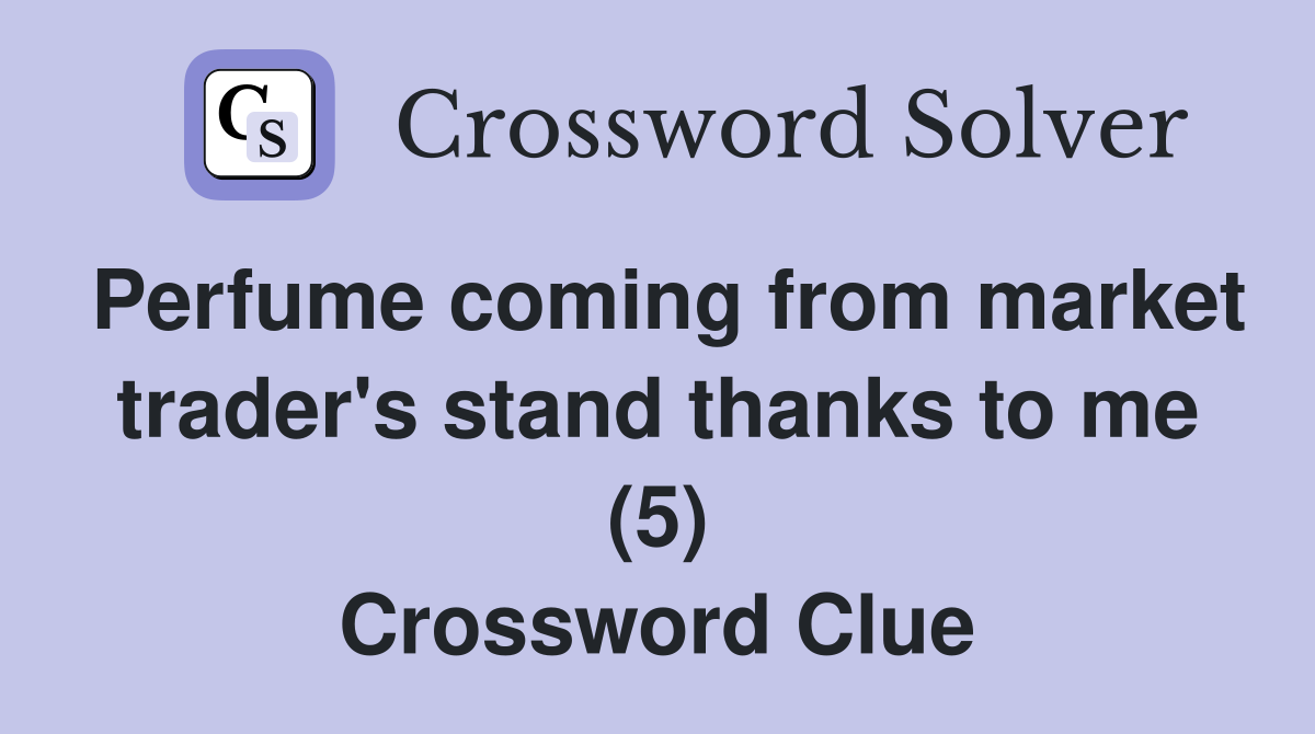 Perfume coming from market trader's stand thanks to me (5) Crossword Clue