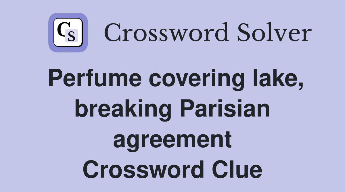 Perfume covering lake, breaking Parisian agreement Crossword Clue
