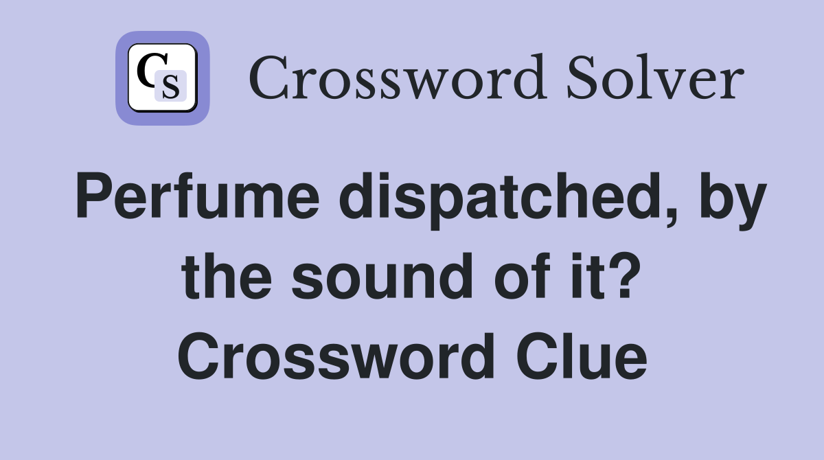Perfume dispatched, by the sound of it? Crossword Clue