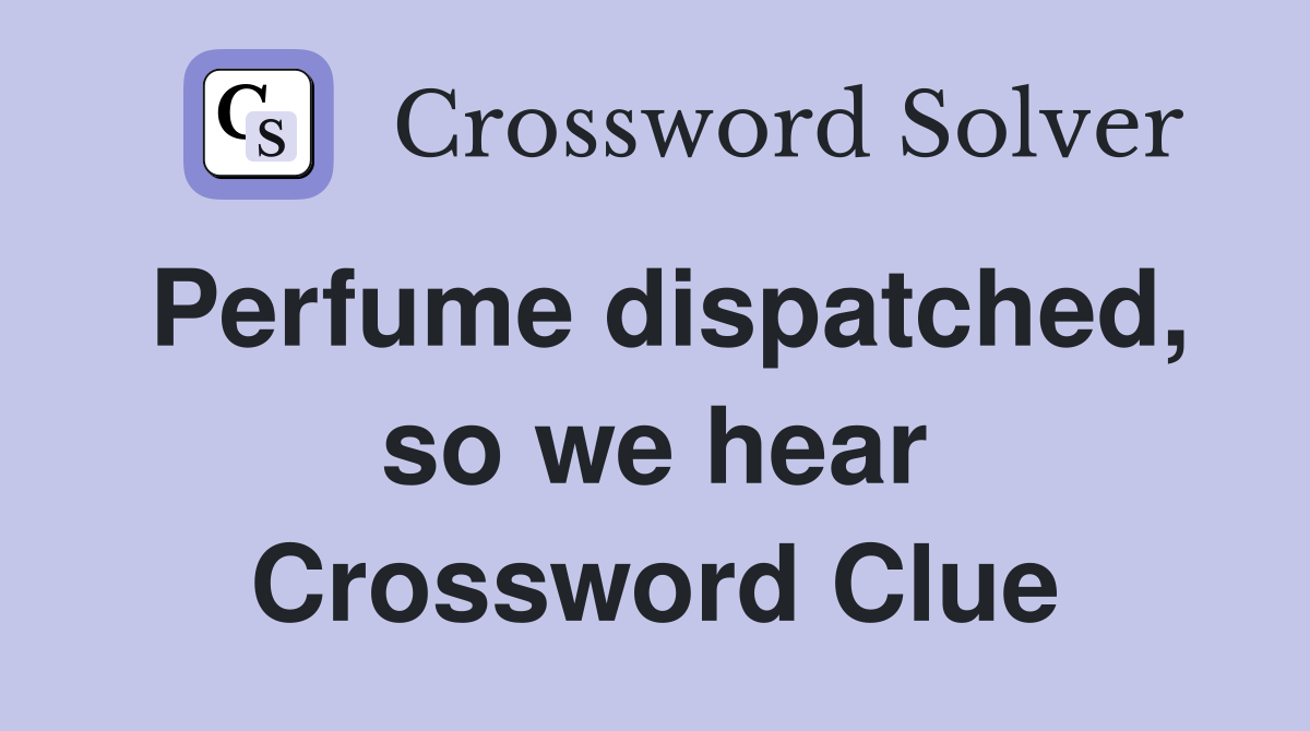 Perfume dispatched, so we hear Crossword Clue