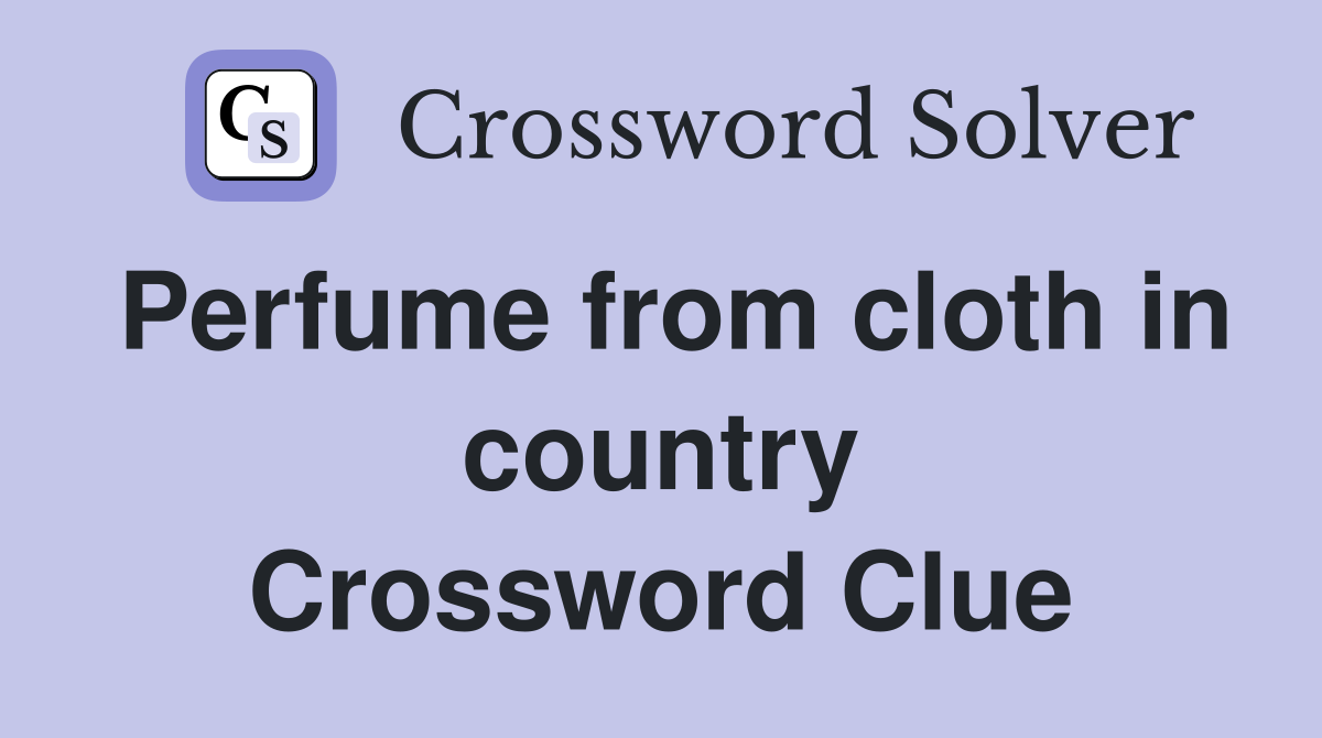 Perfume from cloth in country Crossword Clue