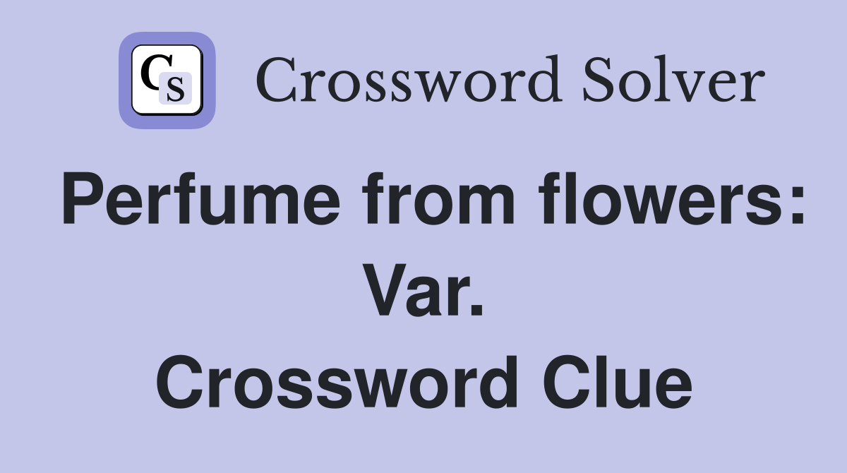 Perfume from flowers: Var. Crossword Clue