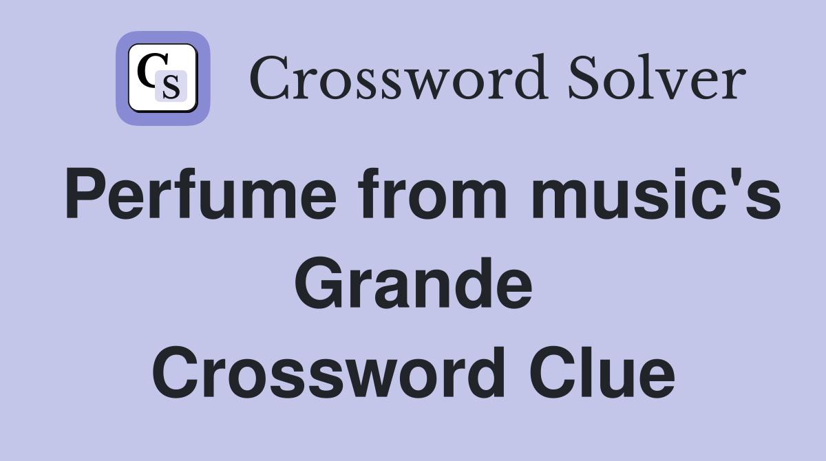 Perfume from music's Grande Crossword Clue