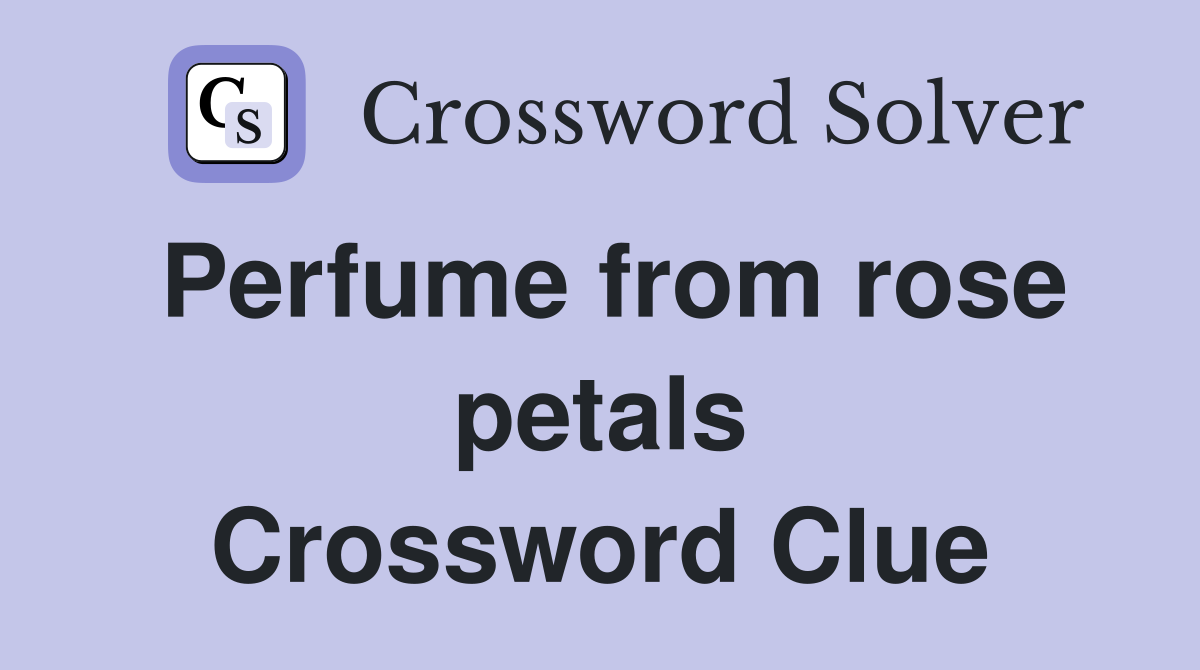 Perfume from rose petals Crossword Clue