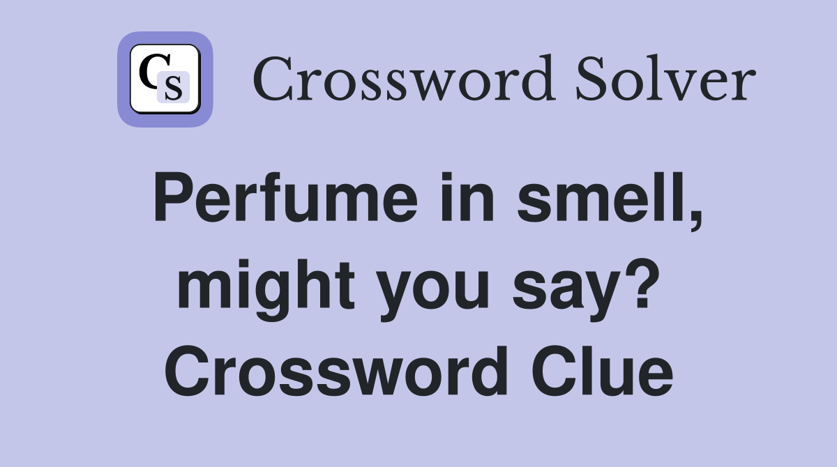 Perfume in smell, might you say? Crossword Clue