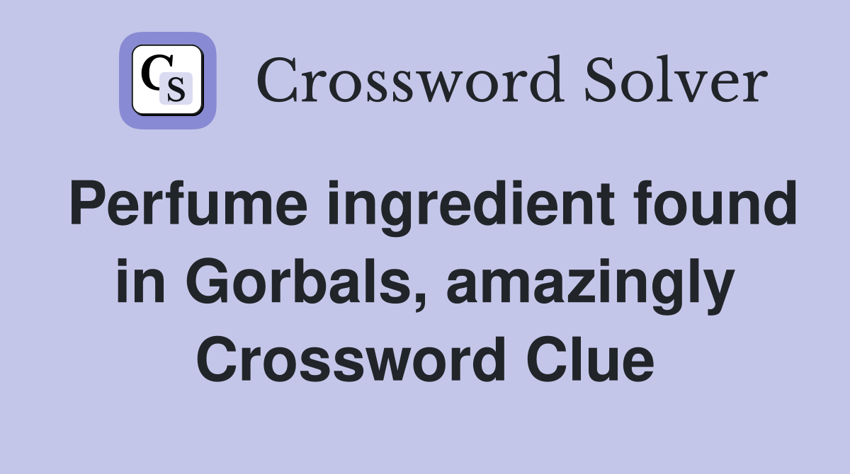 Perfume ingredient found in Gorbals, amazingly Crossword Clue