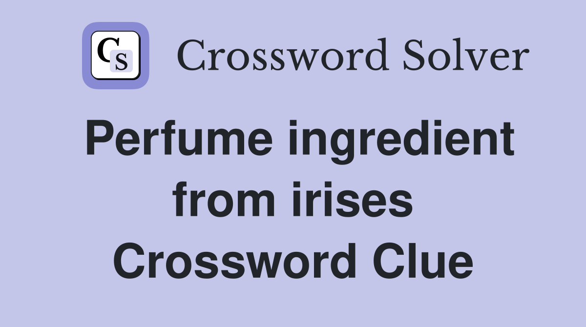 Perfume ingredient from irises Crossword Clue
