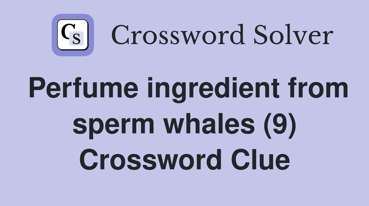 Perfume ingredient from sperm whales (9) Crossword Clue