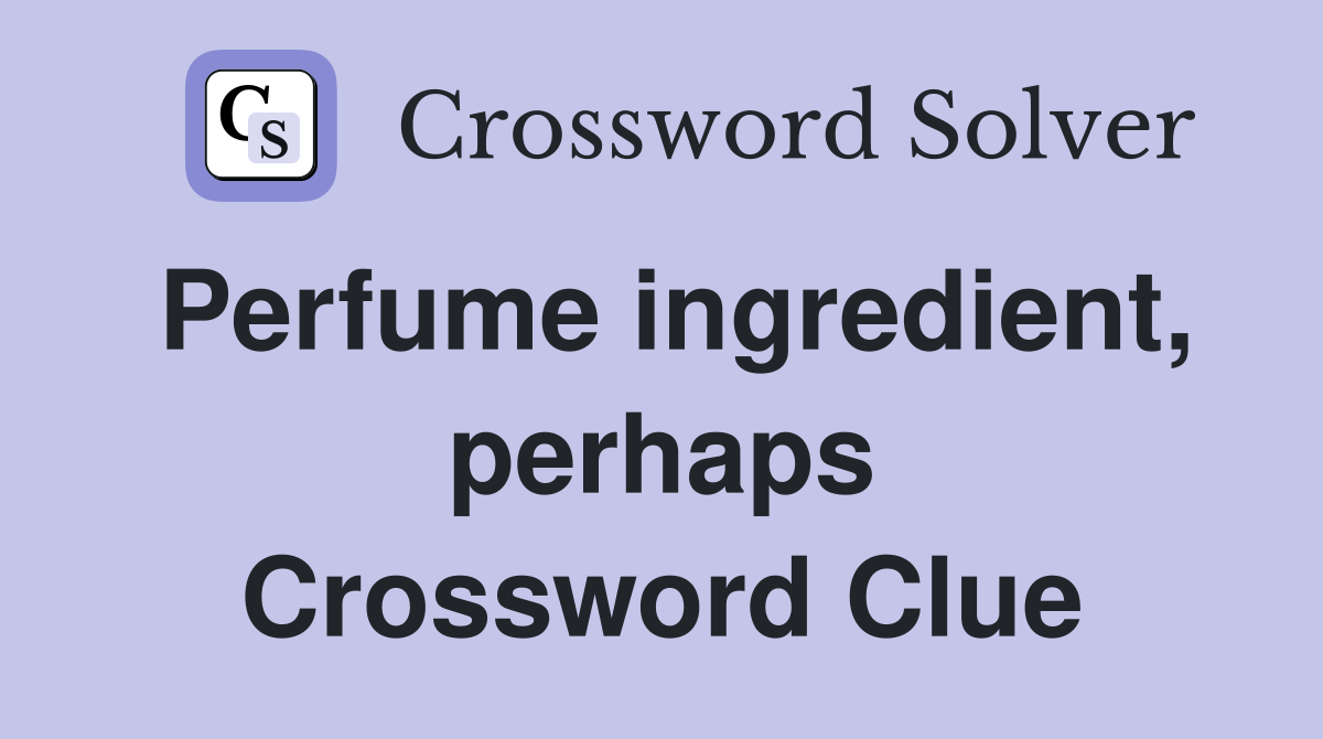 Perfume ingredient, perhaps Crossword Clue