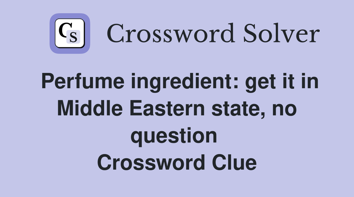 Perfume ingredient: get it in Middle Eastern state, no question  Crossword Clue