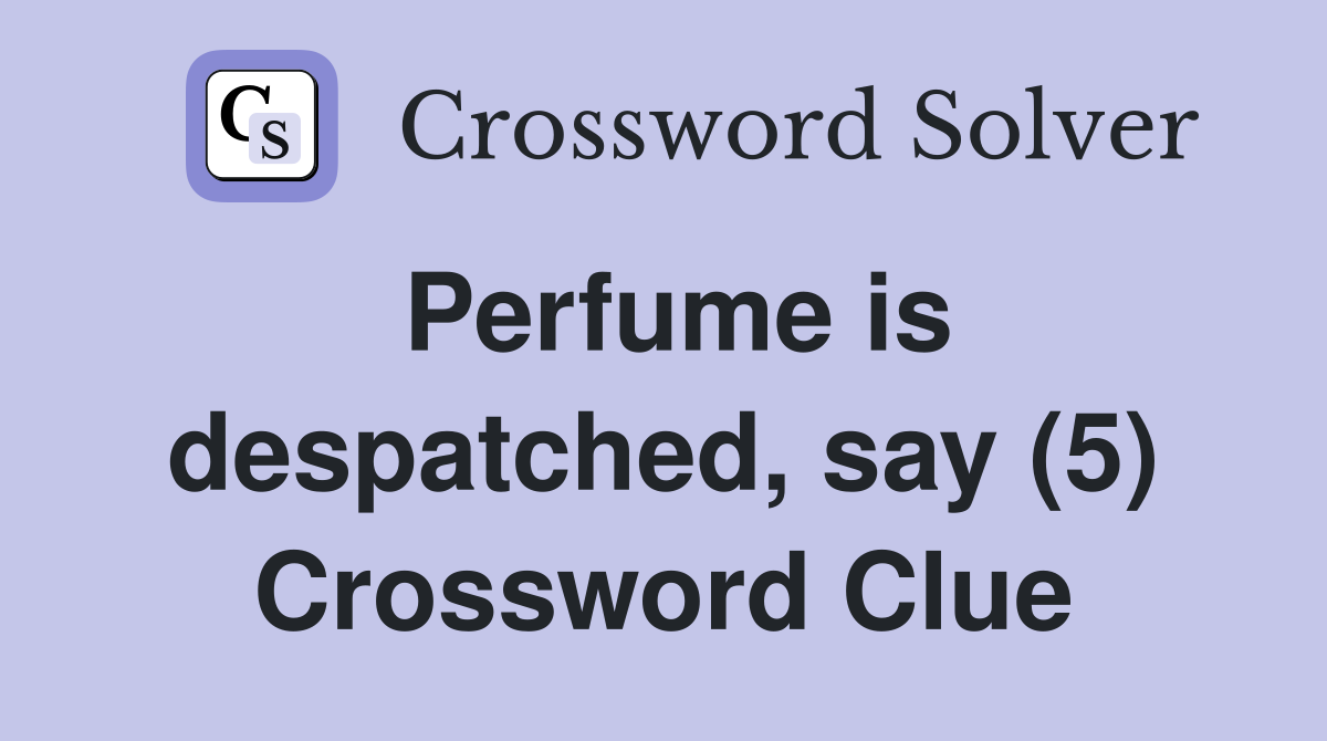 Perfume is despatched, say (5) Crossword Clue
