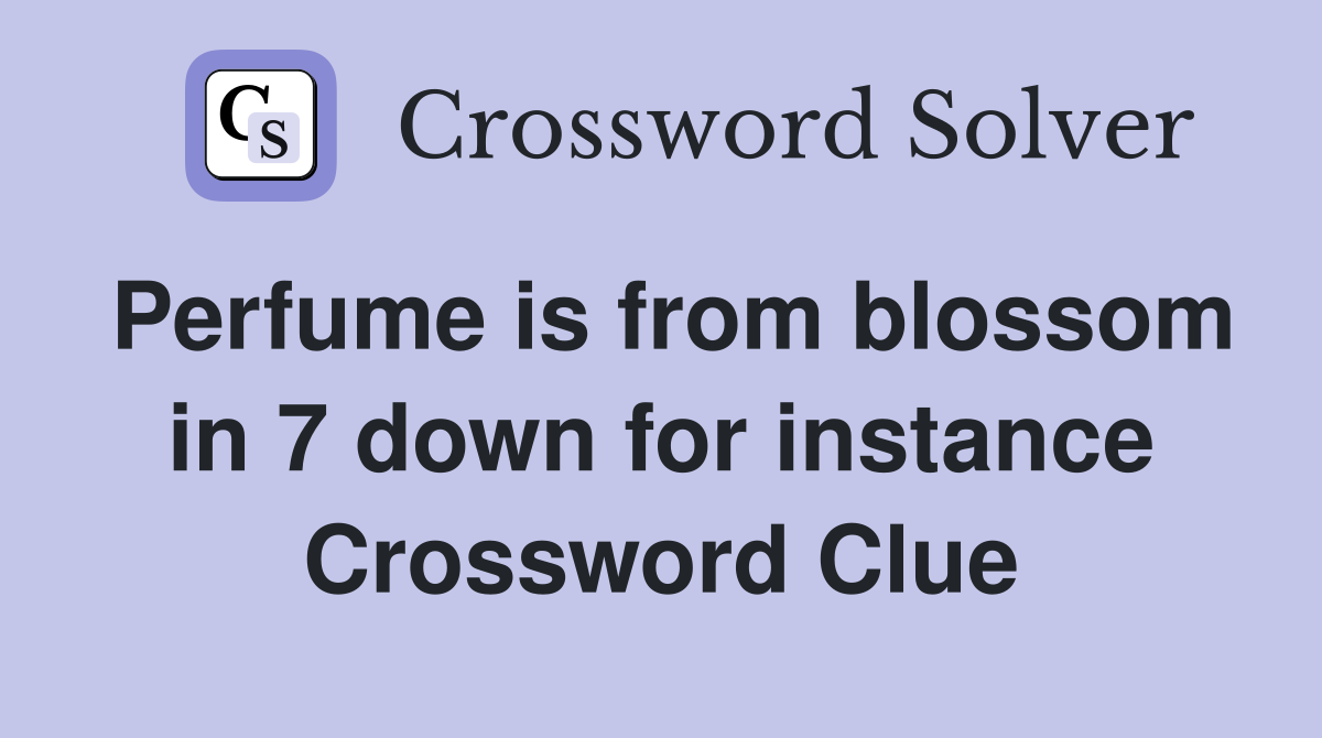 Perfume is from blossom in 7 down for instance Crossword Clue