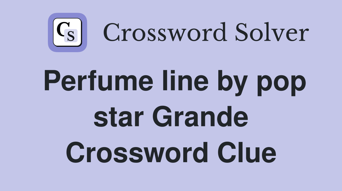 Perfume line by pop star Grande Crossword Clue