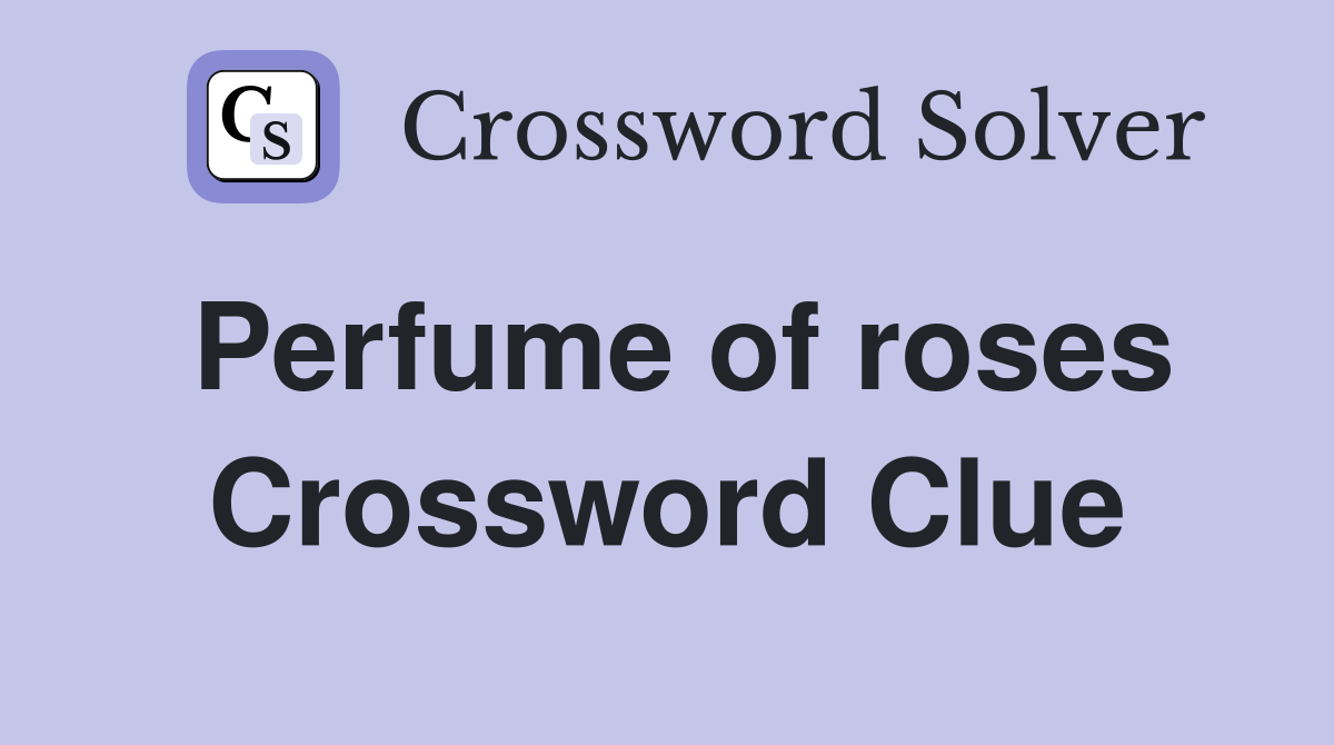 Perfume of roses Crossword Clue
