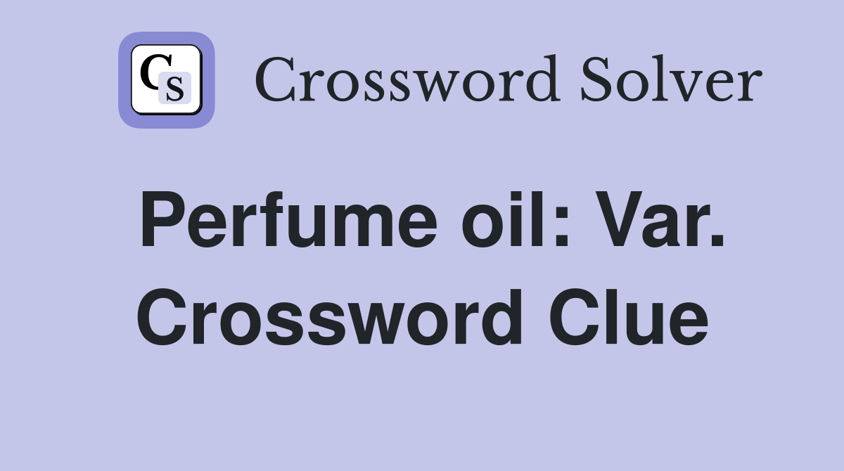 Perfume oil: Var. Crossword Clue