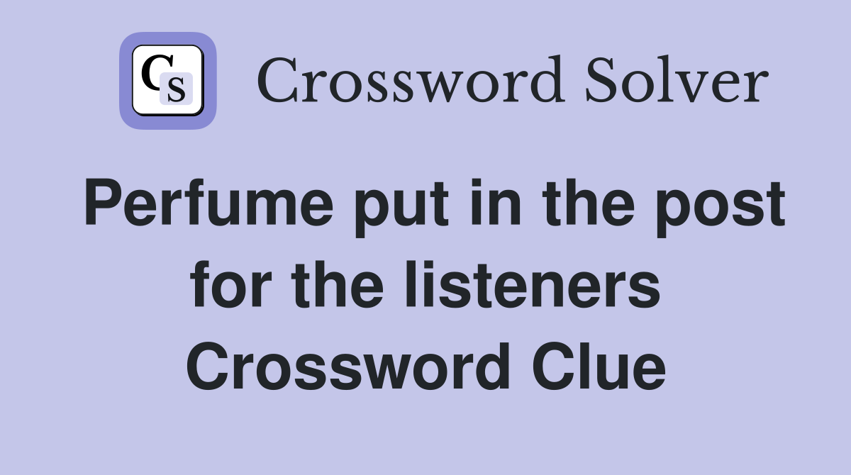 Perfume put in the post for the listeners Crossword Clue