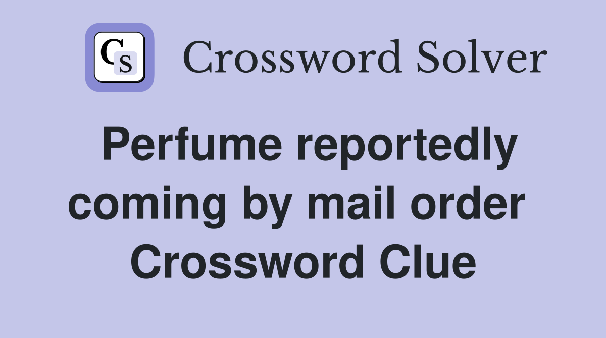 Perfume reportedly coming by mail order  Crossword Clue