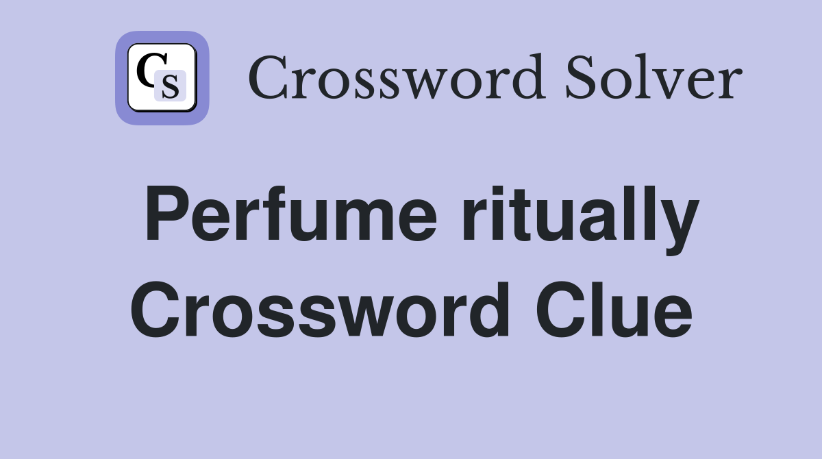 Perfume ritually Crossword Clue